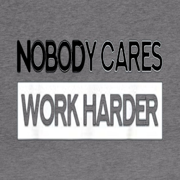 Nobody Cares Work Harder Fitness T-Shirt for men by CREATIVITY88